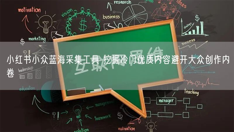 小红书小众蓝海采集工具 挖掘冷门优质内容避开大众创作内卷