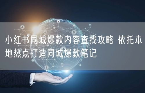 小红书同城爆款内容查找攻略 依托本地热点打造同城爆款笔记
