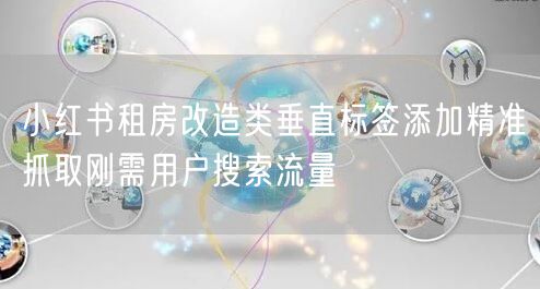 小红书租房改造类垂直标签添加精准抓取刚需用户搜索流量