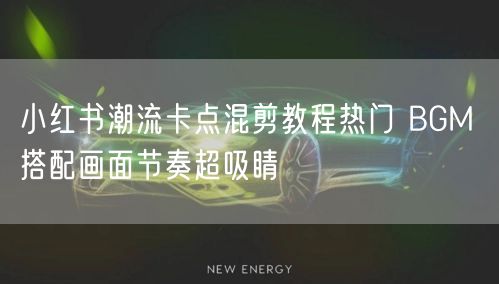 小红书潮流卡点混剪教程热门 BGM 搭配画面节奏超吸睛