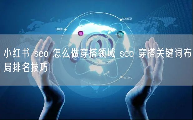 小红书 seo 怎么做穿搭领域 seo 穿搭关键词布局排名技巧