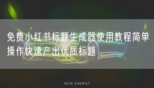 免费小红书标题生成器使用教程简单操作快速产出优质标题