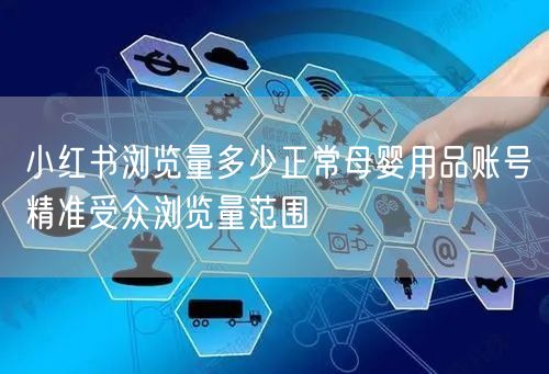 小红书浏览量多少正常母婴用品账号精准受众浏览量范围
