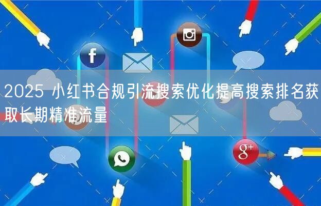 2025 小红书合规引流搜索优化提高搜索排名获取长期精准流量
