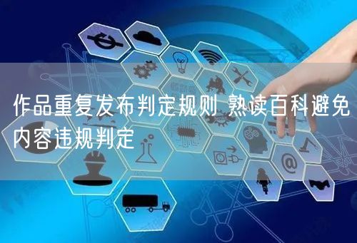 作品重复发布判定规则 熟读百科避免内容违规判定