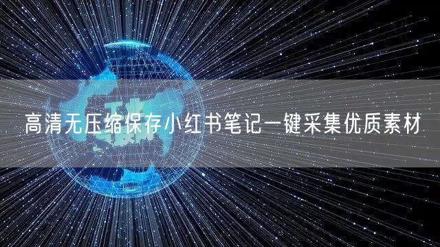 高清无压缩保存小红书笔记一键采集优质素材