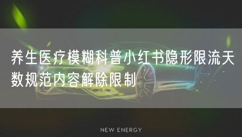 养生医疗模糊科普小红书隐形限流天数规范内容解除限制