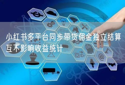 小红书多平台同步带货佣金独立结算互不影响收益统计