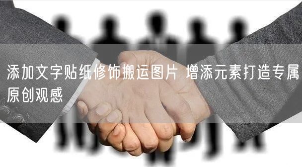 添加文字贴纸修饰搬运图片 增添元素打造专属原创观感