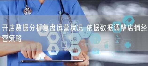 开店数据分析复盘运营状况 依据数据调整店铺经营策略