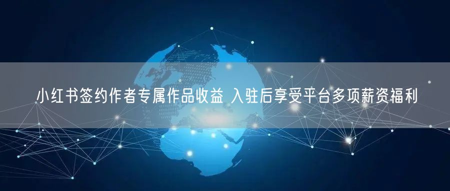 小红书签约作者专属作品收益 入驻后享受平台多项薪资福利