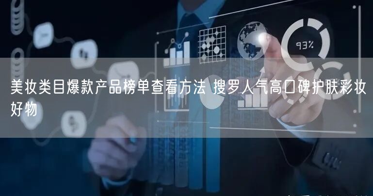 美妆类目爆款产品榜单查看方法 搜罗人气高口碑护肤彩妆好物