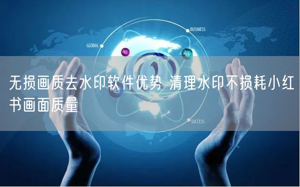 无损画质去水印软件优势 清理水印不损耗小红书画面质量