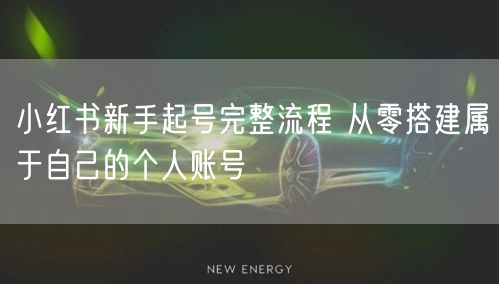 小红书新手起号完整流程 从零搭建属于自己的个人账号