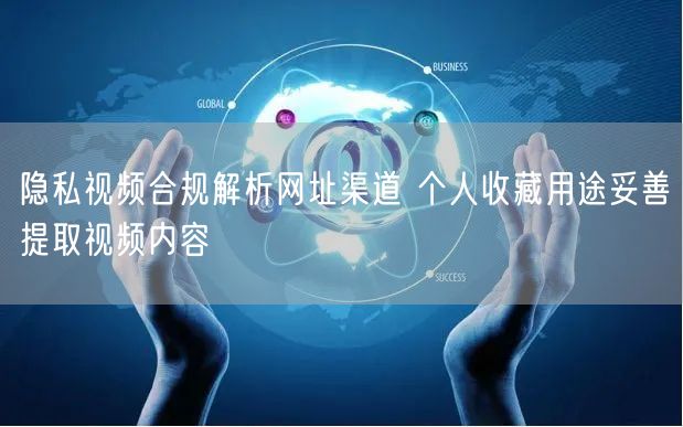隐私视频合规解析网址渠道 个人收藏用途妥善提取视频内容