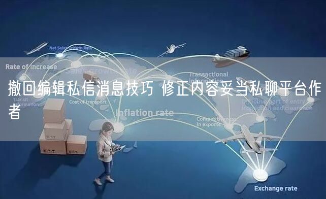 撤回编辑私信消息技巧 修正内容妥当私聊平台作者