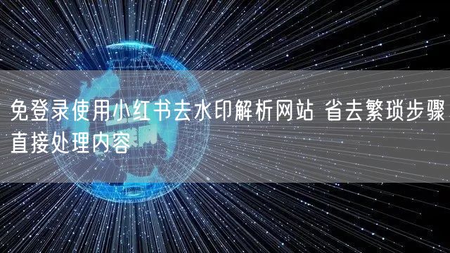 免登录使用小红书去水印解析网站 省去繁琐步骤直接处理内容
