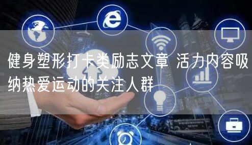 健身塑形打卡类励志文章 活力内容吸纳热爱运动的关注人群