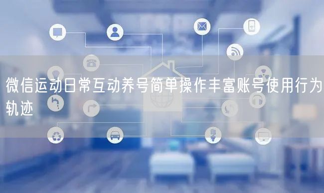 微信运动日常互动养号简单操作丰富账号使用行为轨迹
