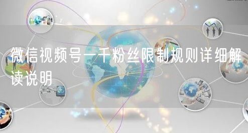 微信视频号一千粉丝限制规则详细解读说明