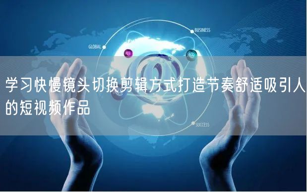 学习快慢镜头切换剪辑方式打造节奏舒适吸引人的短视频作品