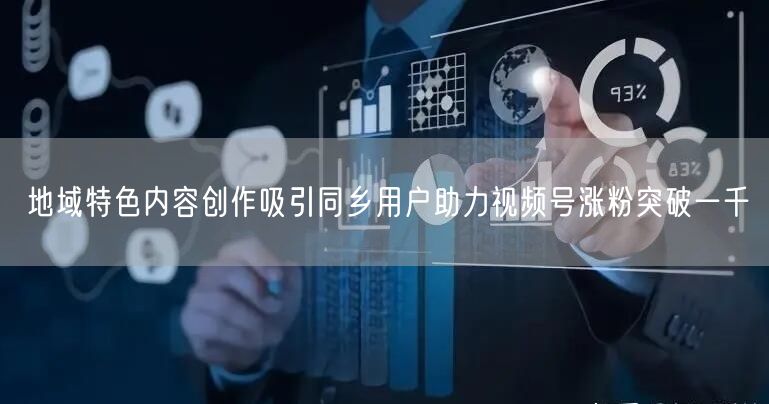 地域特色内容创作吸引同乡用户助力视频号涨粉突破一千