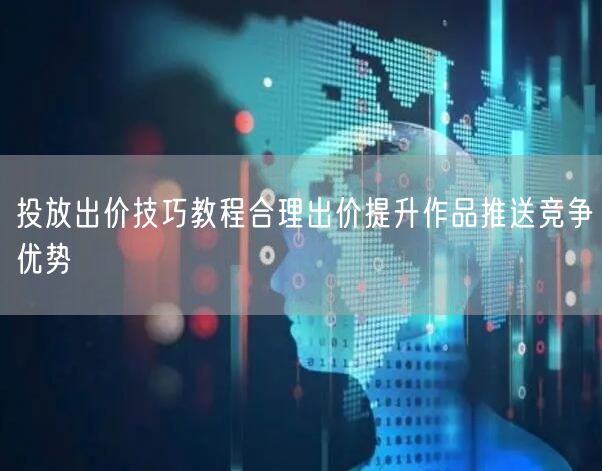 投放出价技巧教程合理出价提升作品推送竞争优势