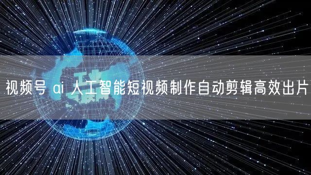 视频号 ai 人工智能短视频制作自动剪辑高效出片