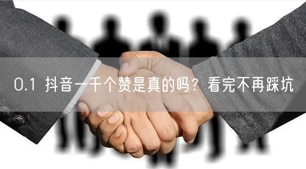 0.1 抖音一千个赞是真的吗？看完不再踩坑