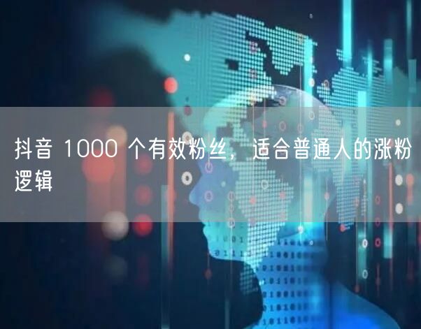 抖音 1000 个有效粉丝，适合普通人的涨粉逻辑