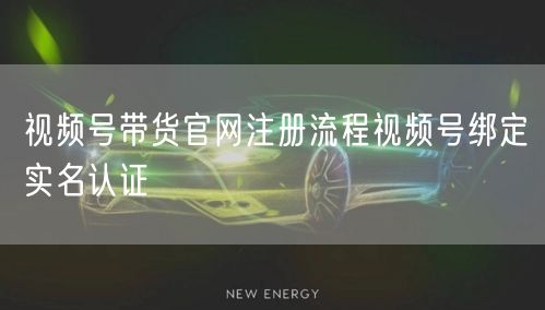 视频号带货官网注册流程视频号绑定实名认证