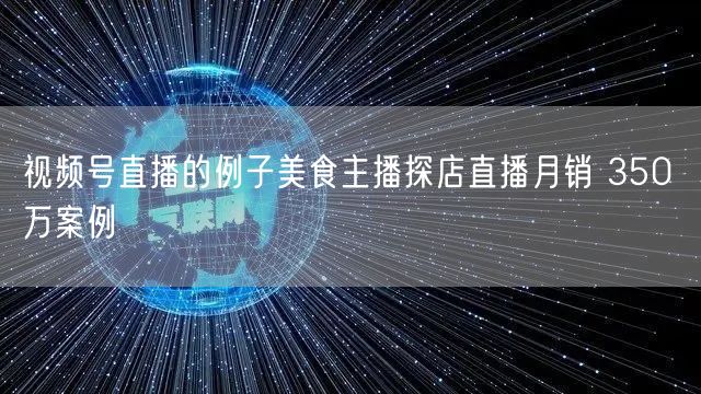 视频号直播的例子美食主播探店直播月销 350 万案例