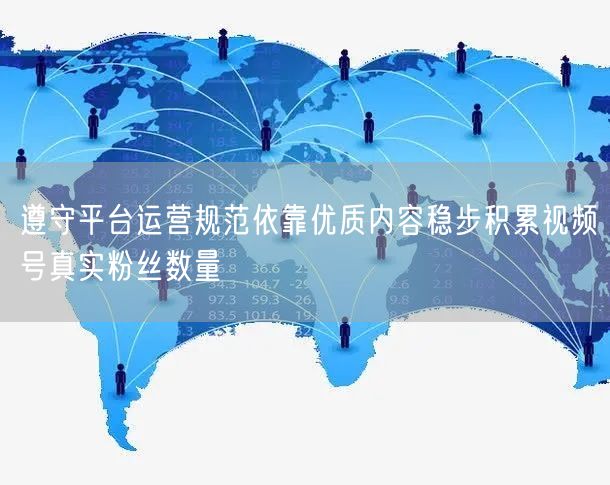遵守平台运营规范依靠优质内容稳步积累视频号真实粉丝数量