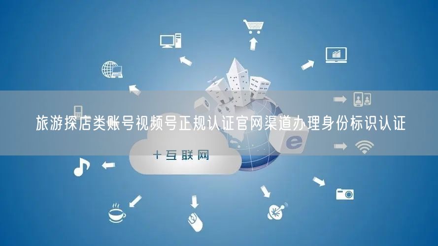 旅游探店类账号视频号正规认证官网渠道办理身份标识认证