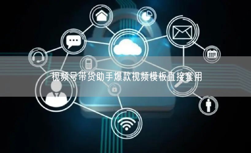 视频号带货助手爆款视频模板直接套用