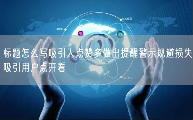 标题怎么写吸引人点赞多做出提醒警示规避损失吸引用户点开看