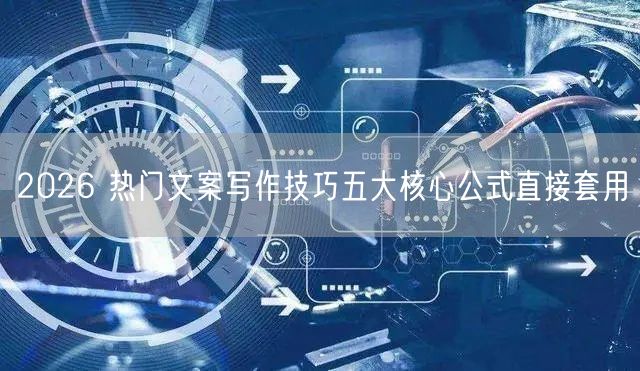 2026 热门文案写作技巧五大核心公式直接套用