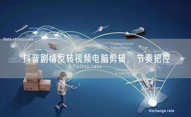 抖音剧情反转视频电脑剪辑，节奏把控