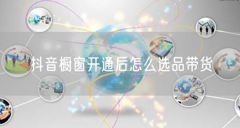 抖音橱窗开通后怎么选品带货