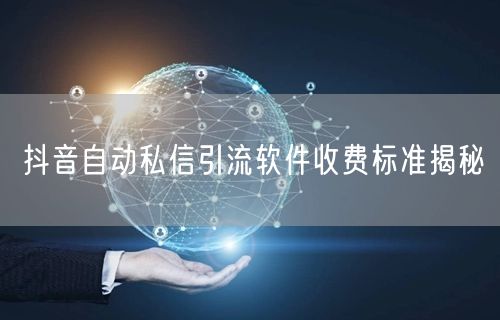 抖音自动私信引流软件收费标准揭秘