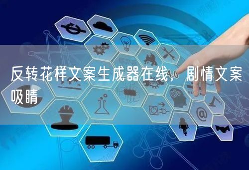 反转花样文案生成器在线，剧情文案吸睛
