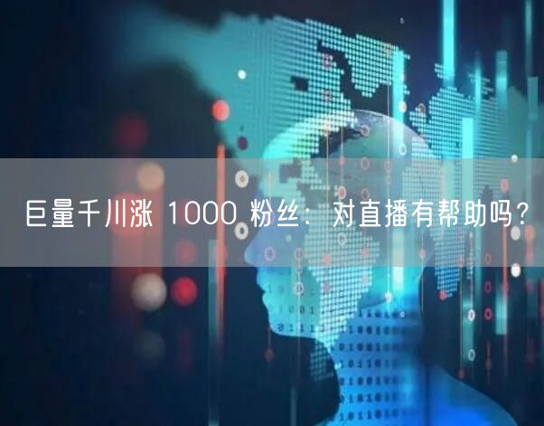 巨量千川涨 1000 粉丝：对直播有帮助吗？