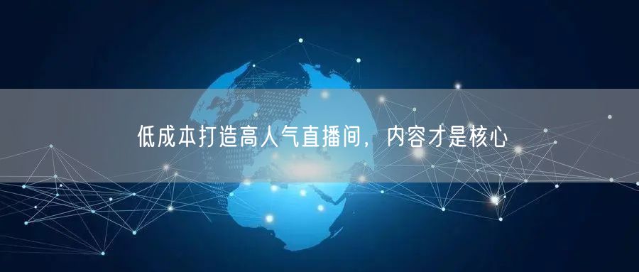 低成本打造高人气直播间，内容才是核心