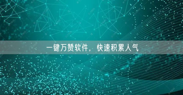 一键万赞软件，快速积累人气