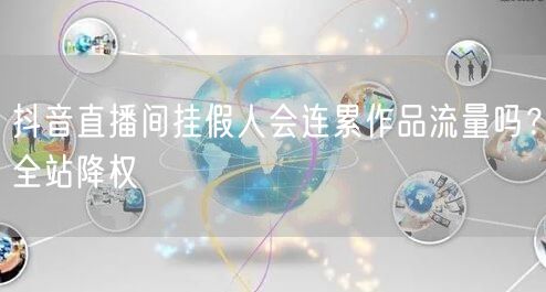 抖音直播间挂假人会连累作品流量吗？全站降权