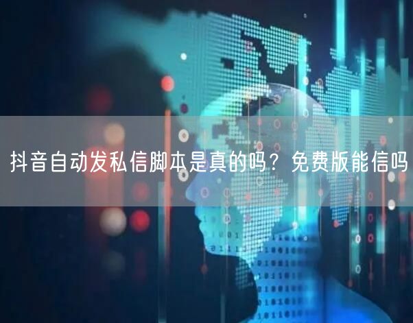 抖音自动发私信脚本是真的吗？免费版能信吗