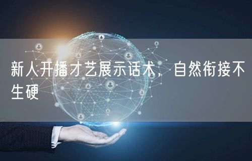 新人开播才艺展示话术，自然衔接不生硬