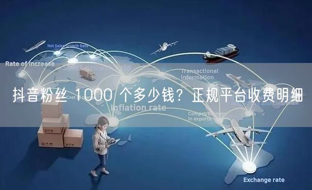 抖音粉丝 1000 个多少钱？正规平台收费明细