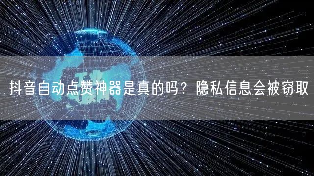 抖音自动点赞神器是真的吗？隐私信息会被窃取