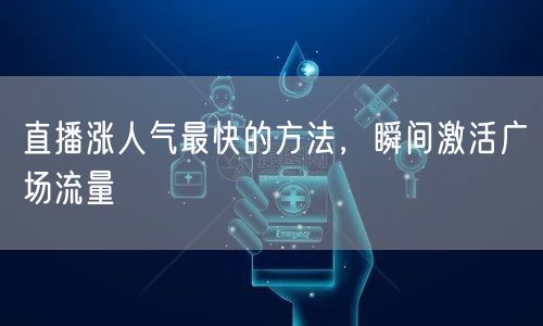 直播涨人气最快的方法，瞬间激活广场流量